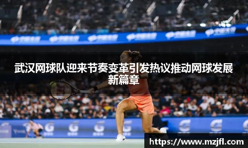武汉网球队迎来节奏变革引发热议推动网球发展新篇章