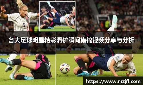 各大足球明星精彩滑铲瞬间集锦视频分享与分析