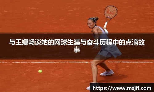 与王娜畅谈她的网球生涯与奋斗历程中的点滴故事