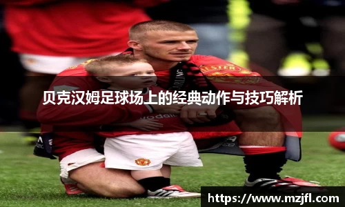 贝克汉姆足球场上的经典动作与技巧解析