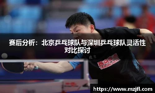 赛后分析：北京乒乓球队与深圳乒乓球队灵活性对比探讨